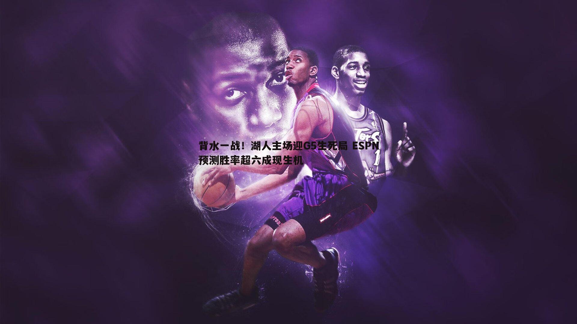 背水一战！湖人主场迎G5生死局 ESPN预测胜率超六成现生机