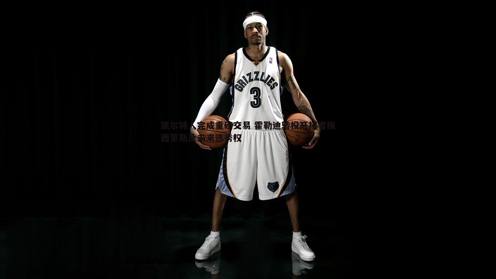 凯尔特人完成重磅交易 霍勒迪转投开拓者换西蒙斯及未来选秀权