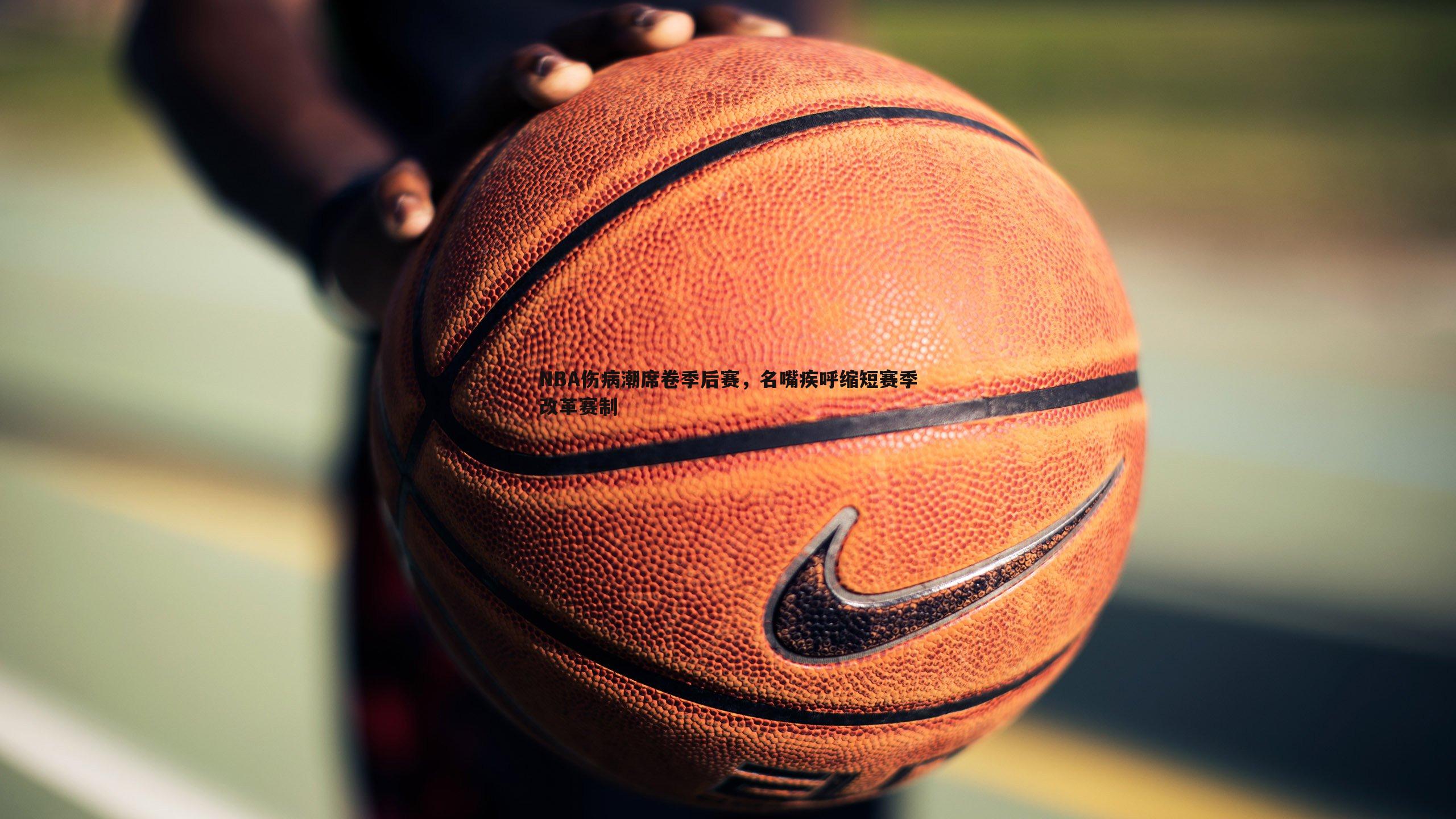 NBA伤病潮席卷季后赛，名嘴疾呼缩短赛季改革赛制