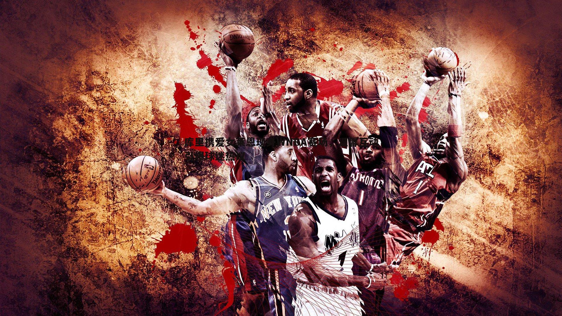 库里携爱女莱恩现身WNBA赛场,温馨互动引爆球迷热议