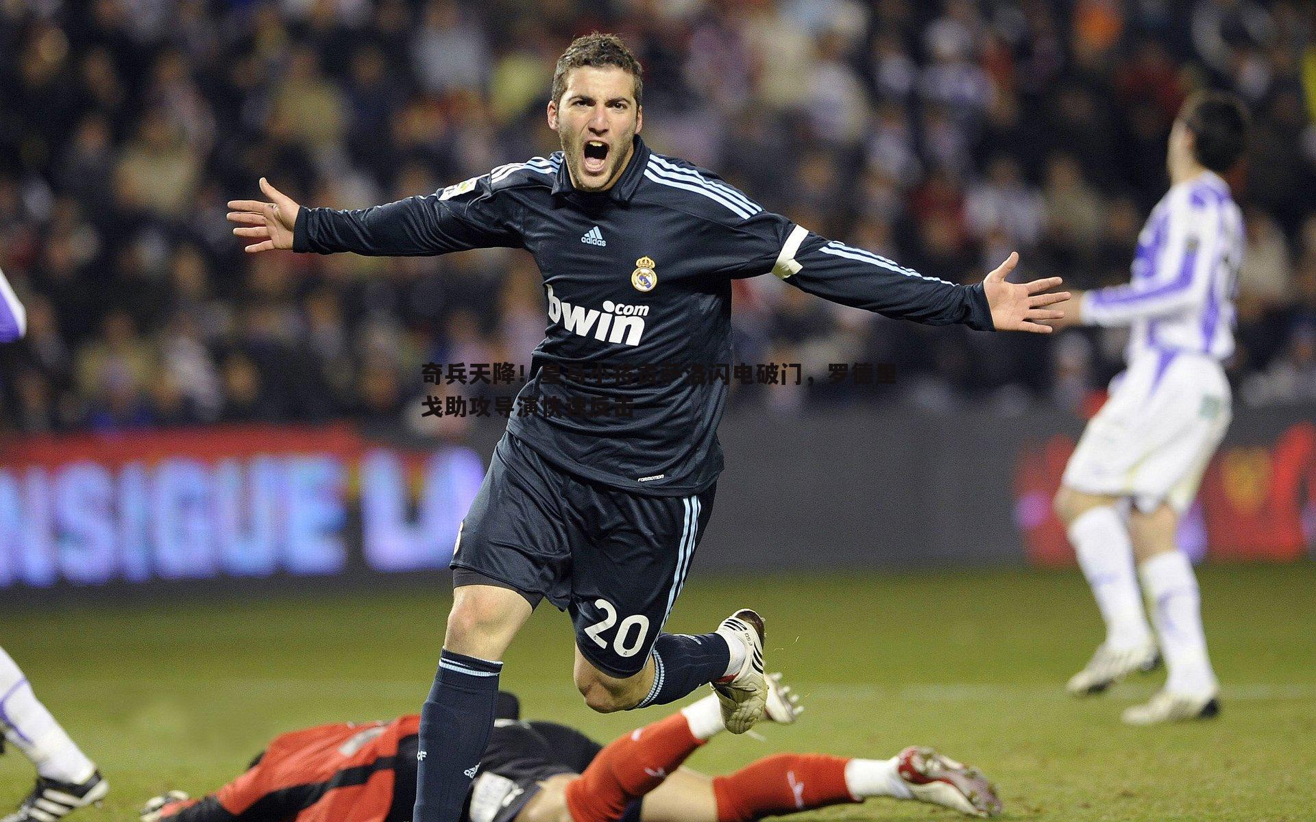 奇兵天降!皇马小将贡萨洛闪电破门,罗德里戈助攻导演快速反击