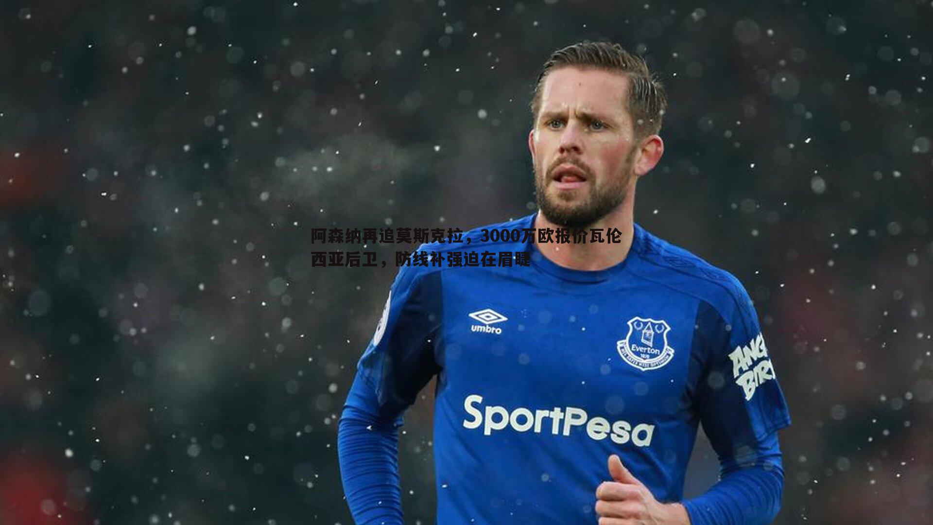 阿森纳再追莫斯克拉,3000万欧报价瓦伦西亚后卫,防线补强迫在眉睫