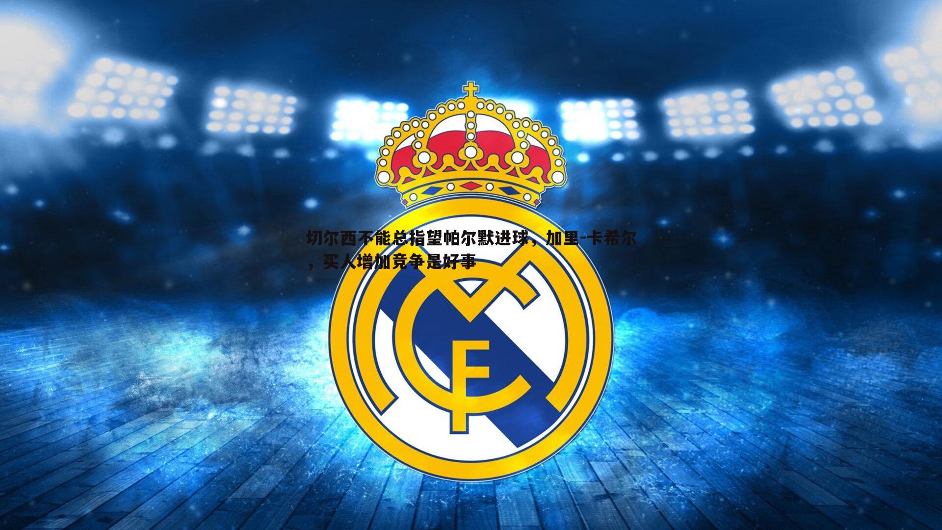 切尔西不能总指望帕尔默进球，加里-卡希尔，买人增加竞争是好事