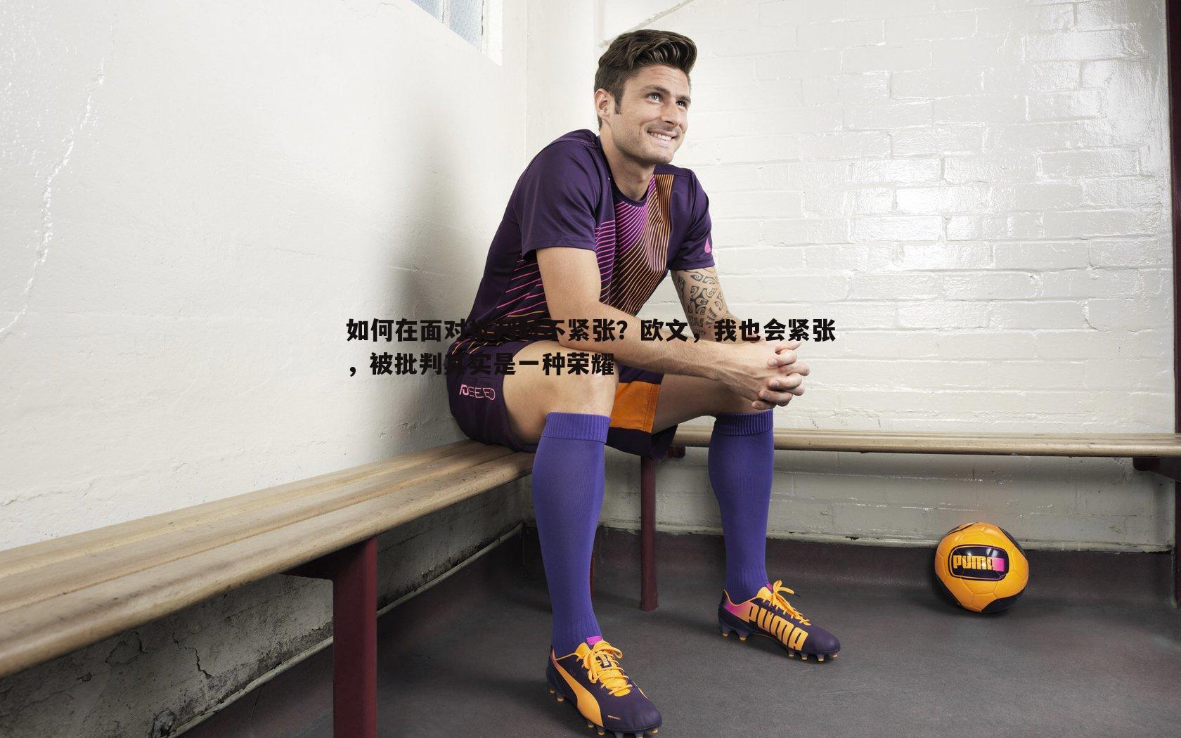 如何在面对批判时不紧张？欧文，我也会紧张，被批判其实是一种荣耀