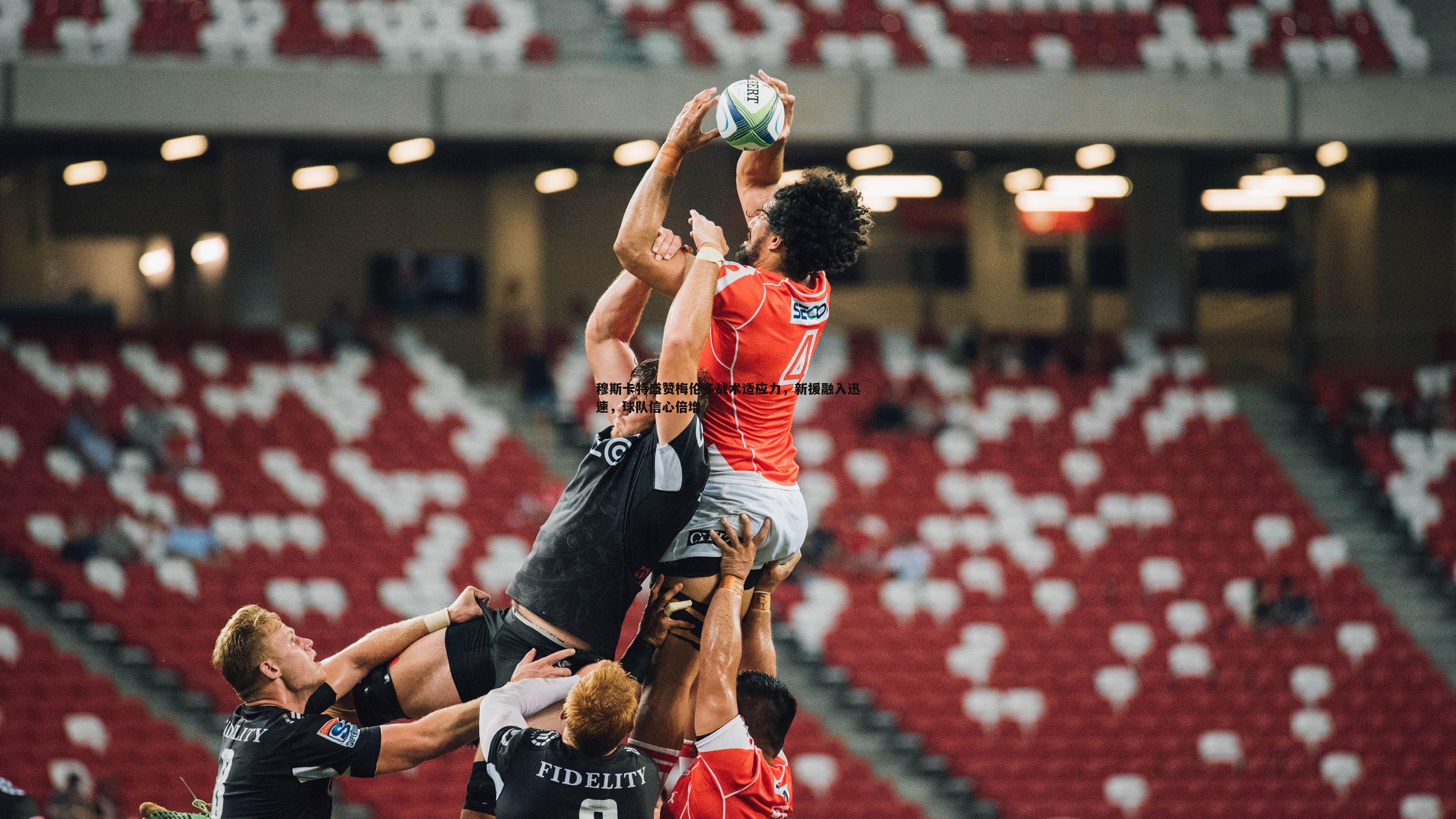 穆斯卡特盛赞梅伦多战术适应力,新援融入迅速,球队信心倍增