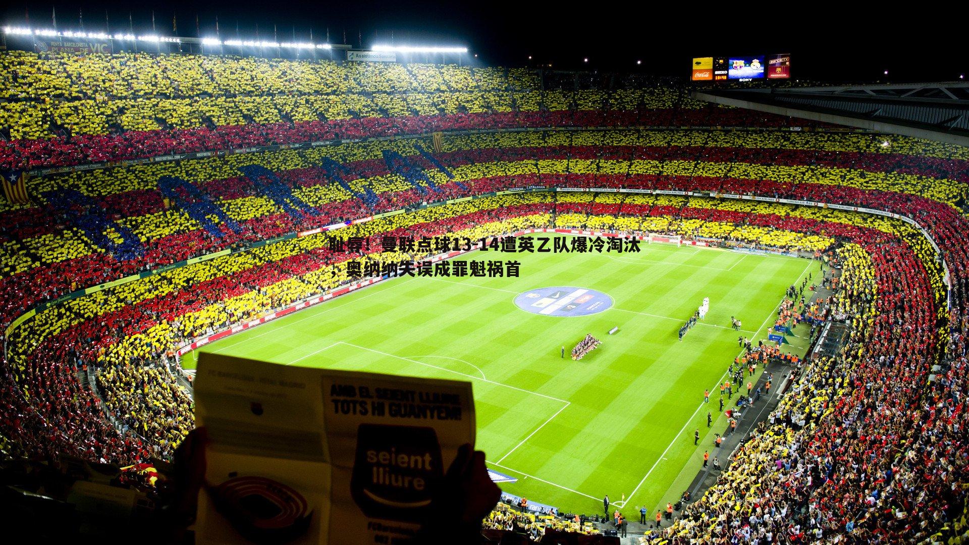 耻辱!曼联点球13-14遭英乙队爆冷淘汰,奥纳纳失误成罪魁祸首