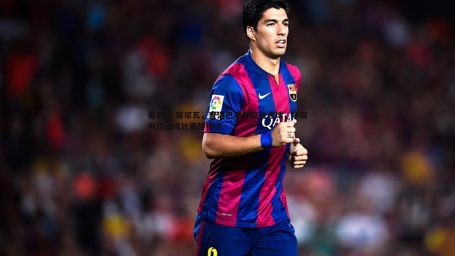 蒂亚戈-席尔瓦，查洛巴手球应为点球，争议判罚或成比赛转折点