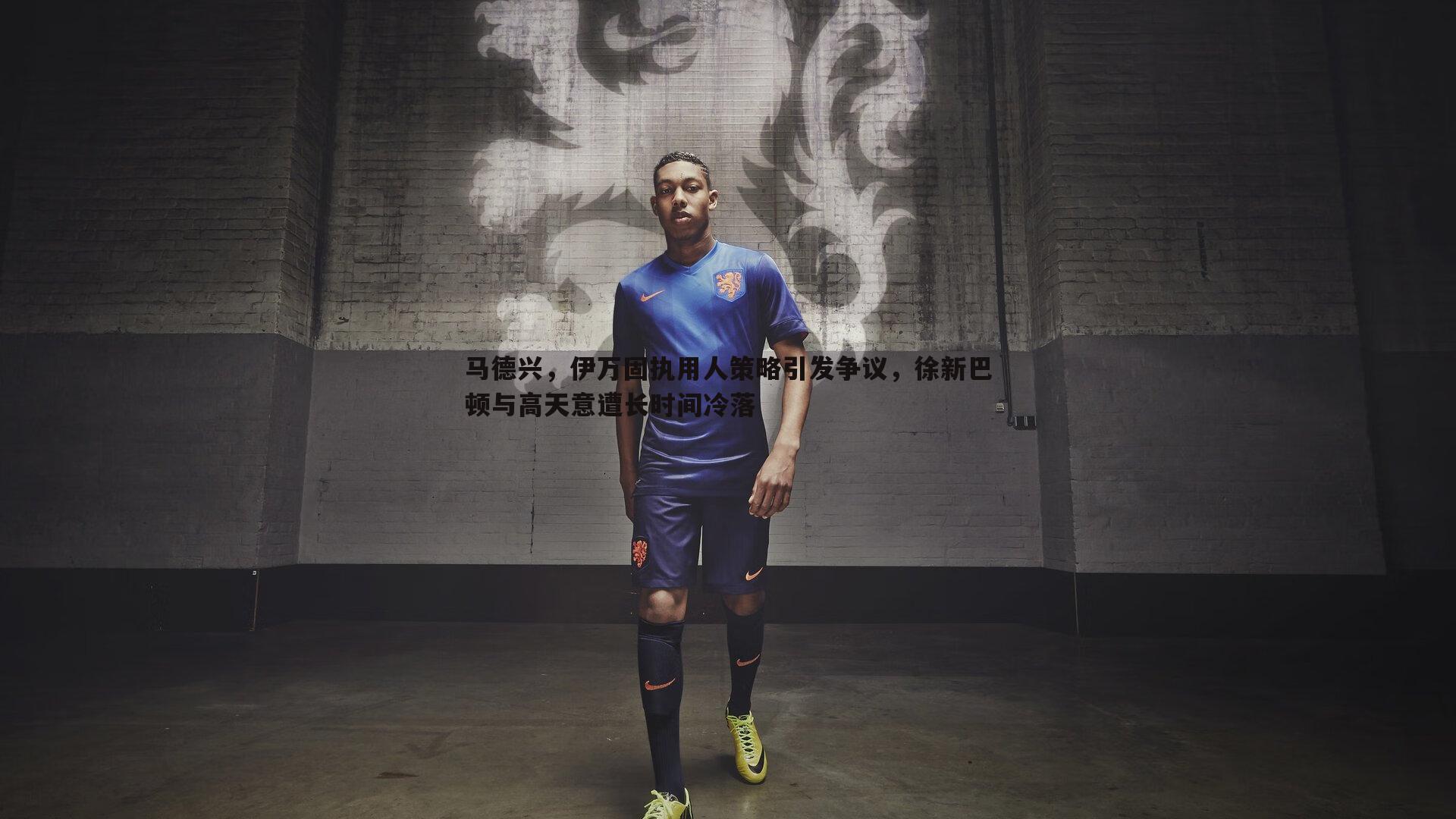 马德兴，伊万固执用人策略引发争议，徐新巴顿与高天意遭长时间冷落