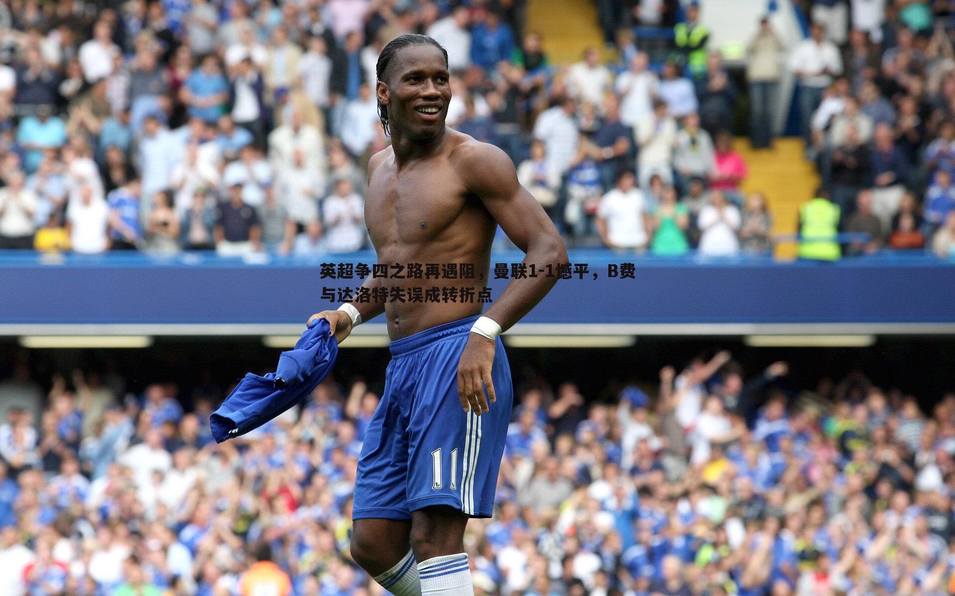 英超争四之路再遇阻，曼联1-1憾平，B费与达洛特失误成转折点