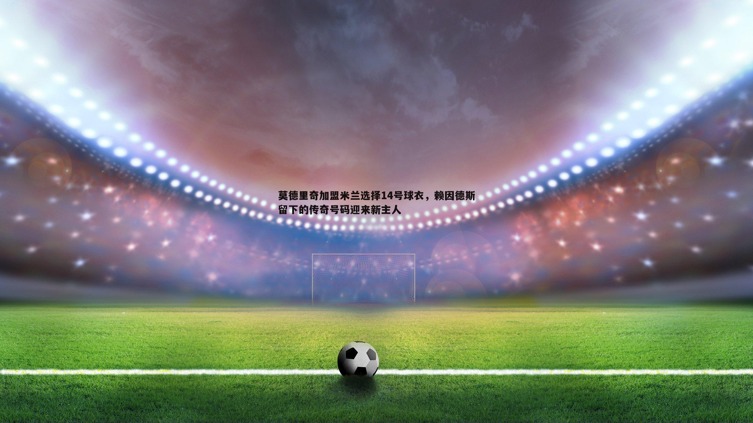 雷速体育-莫德里奇加盟米兰选择14号球衣，赖因德斯留下的传奇号码迎来新主人