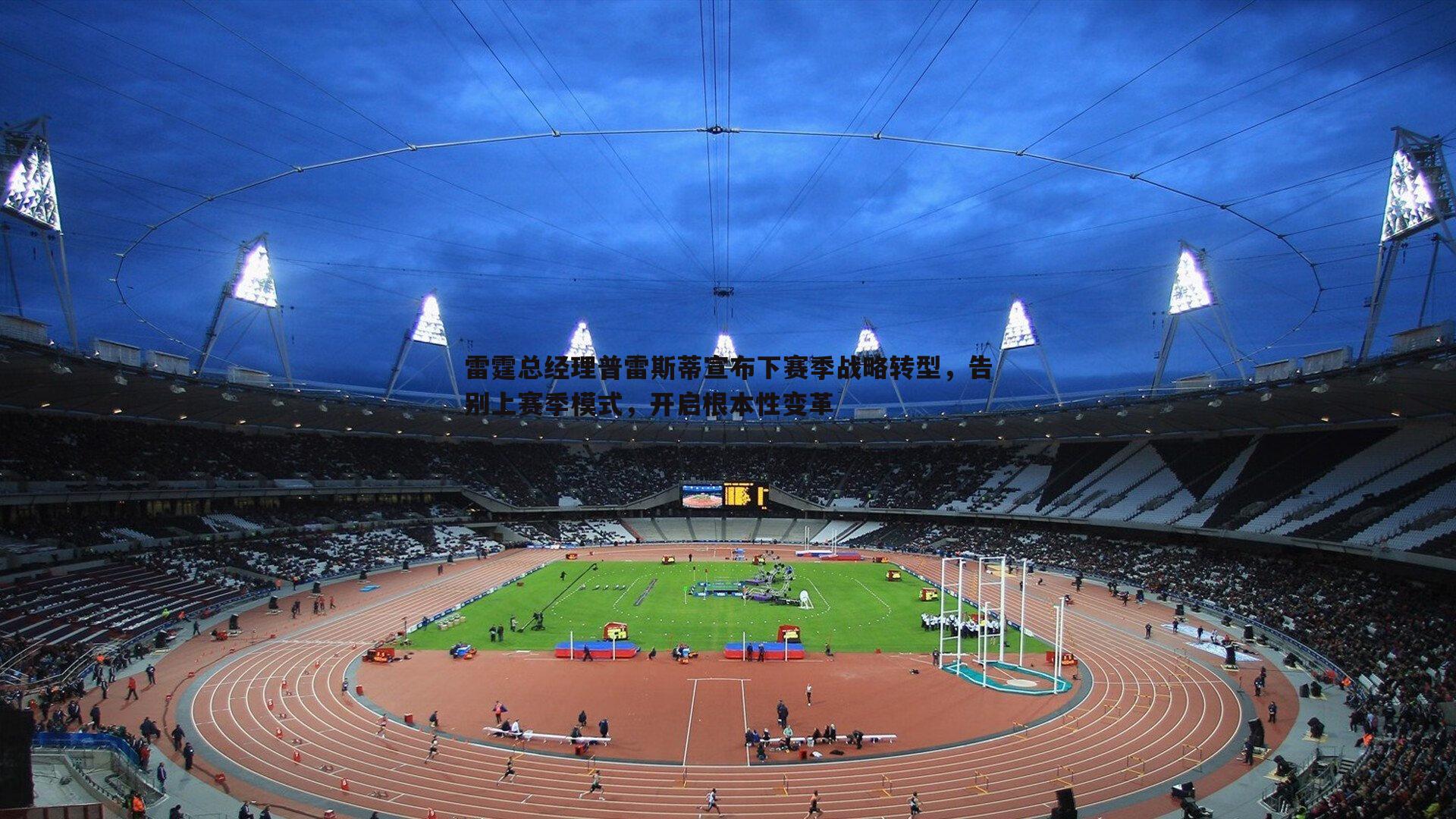 雷霆总经理普雷斯蒂宣布下赛季战略转型，告别上赛季模式，开启根本性变革