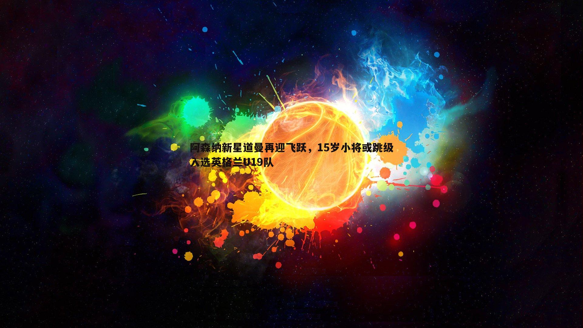 阿森纳新星道曼再迎飞跃，15岁小将或跳级入选英格兰U19队