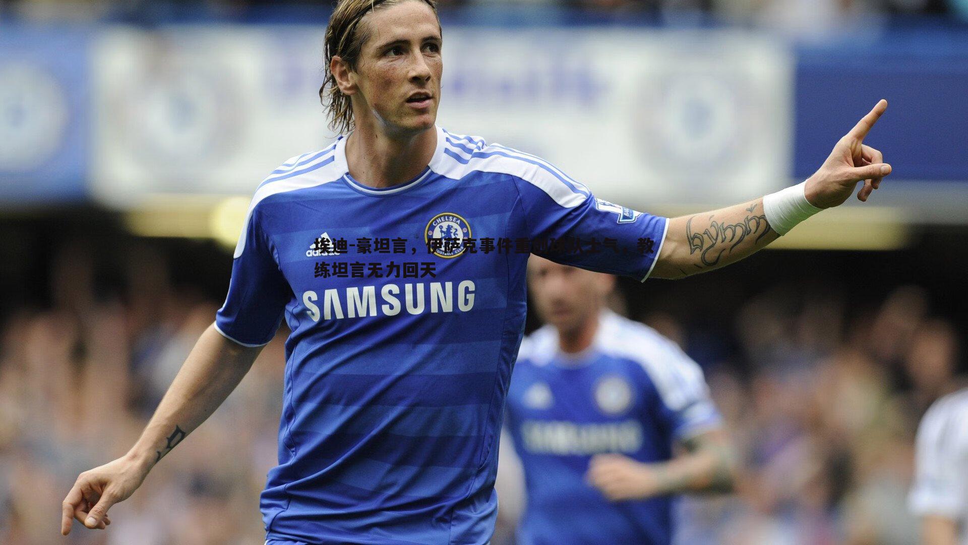 埃迪-豪坦言,伊萨克事件重创球队士气,教练坦言无力回天