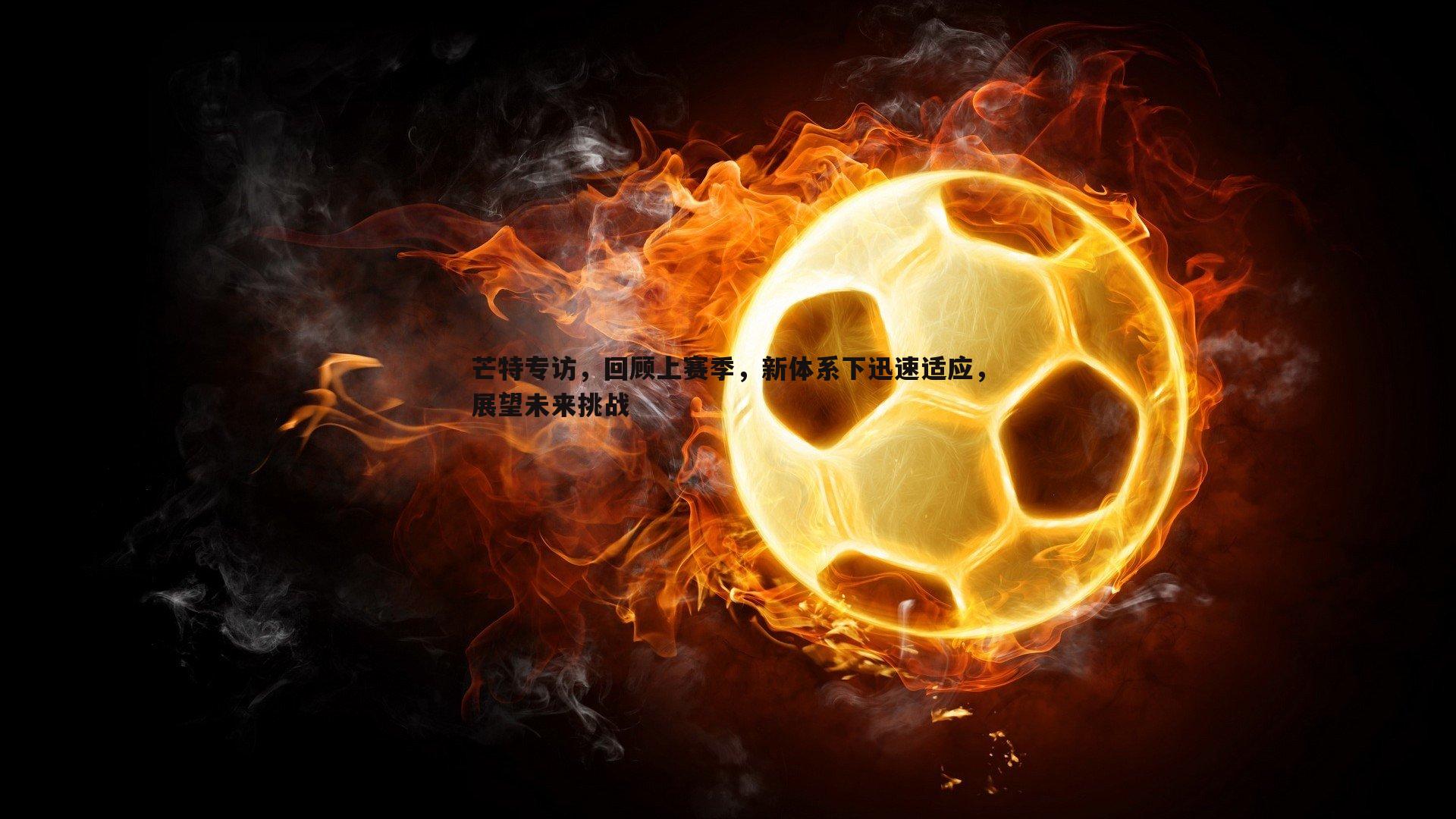 雷速体育-芒特专访，回顾上赛季，新体系下迅速适应，展望未来挑战